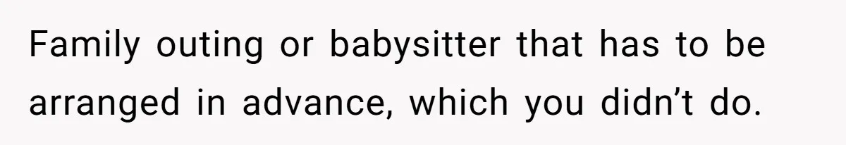 Husband Says He Wants to “Relax” On Their Anniversary, So His Wife Leaves Him With the Kids Family outing or babysitter that has to be arranged in advance, which you didn’t do.