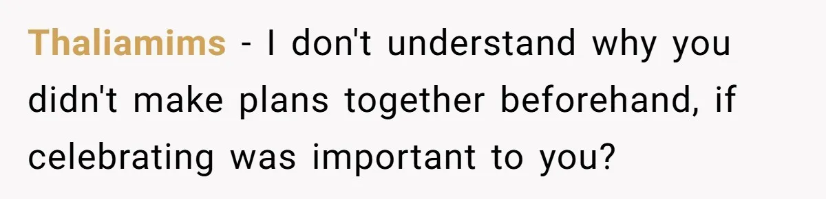 Husband Says He Wants to “Relax” On Their Anniversary, So His Wife Leaves Him With the Kids Thaliamims − I don't understand why you didn't make plans together beforehand, if celebrating was important to you?