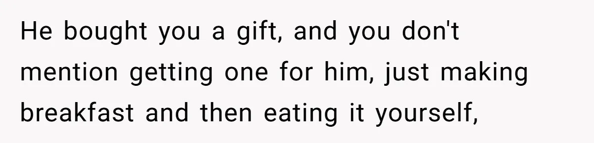 Husband Says He Wants to “Relax” On Their Anniversary, So His Wife Leaves Him With the Kids He bought you a gift, and you don't mention getting one for him, just making breakfast and then eating it yourself,