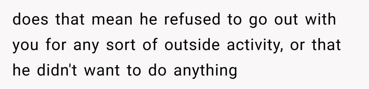 Husband Says He Wants to “Relax” On Their Anniversary, So His Wife Leaves Him With the Kids does that mean he refused to go out with you for any sort of outside activity, or that he didn't want to do anything