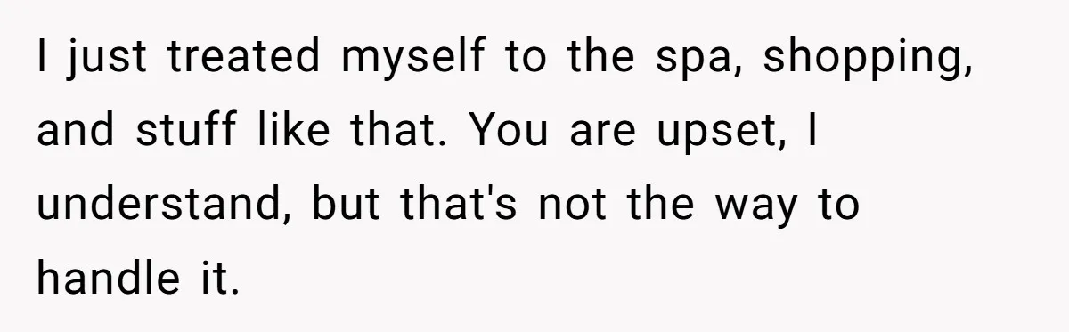 Husband Says He Wants to “Relax” On Their Anniversary, So His Wife Leaves Him With the Kids I just treated myself to the spa, shopping, and stuff like that. You are upset, I understand, but that's not the way to handle it.