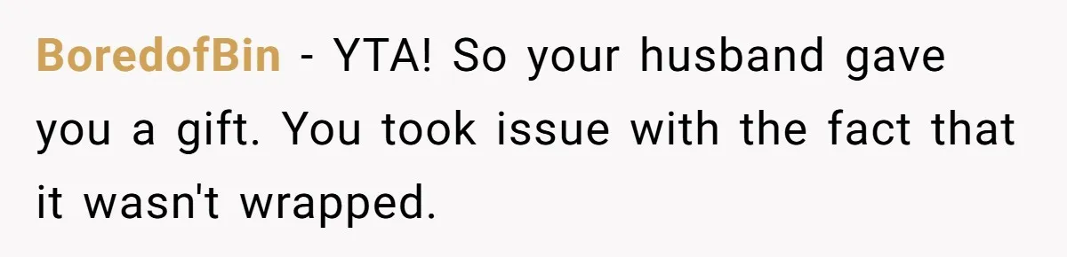 Husband Says He Wants to “Relax” On Their Anniversary, So His Wife Leaves Him With the Kids BoredofBin − YTA! So your husband gave you a gift. You took issue with the fact that it wasn't wrapped.