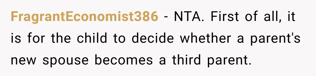 Teenage Son Unleashes Brutal Truth On Father's Wife Over Constant Mom Bashing And Forced Closeness FragrantEconomist386 − NTA. First of all, it is for the child to decide whether a parent's new spouse becomes a third parent.