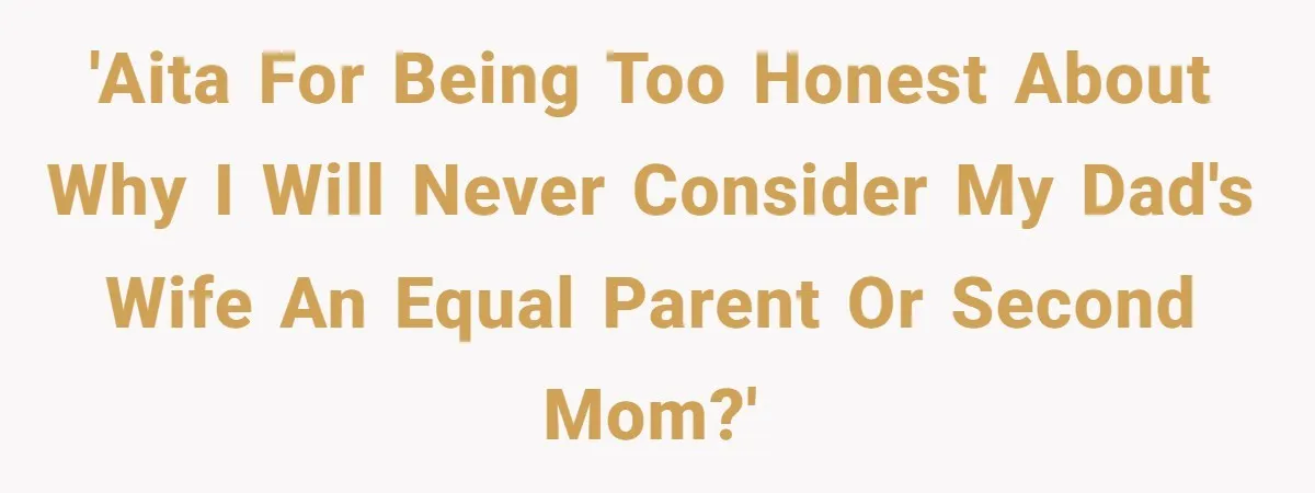 Teenage Son Unleashes Brutal Truth On Father's Wife Over Constant Mom Bashing And Forced Closeness 'AITA for being too honest about why I will never consider my dad's wife an equal parent or second mom?'
