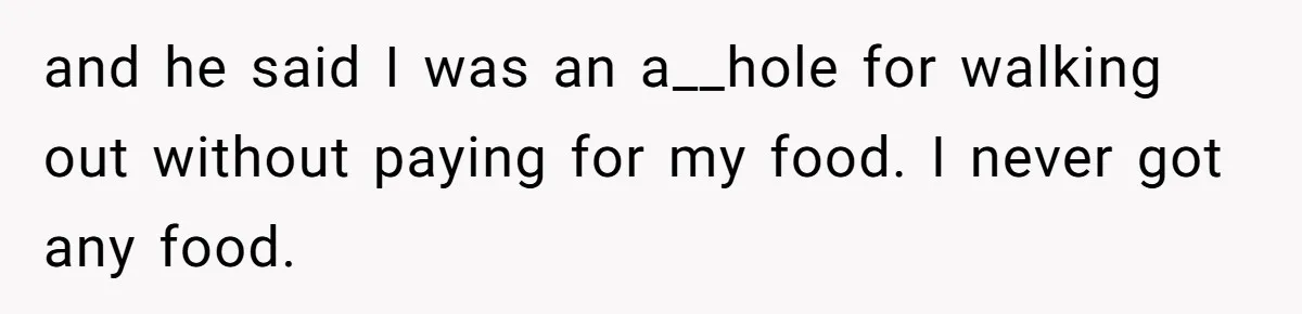 and he said I was an a__hole for walking out without paying for my food. I never got any food.
