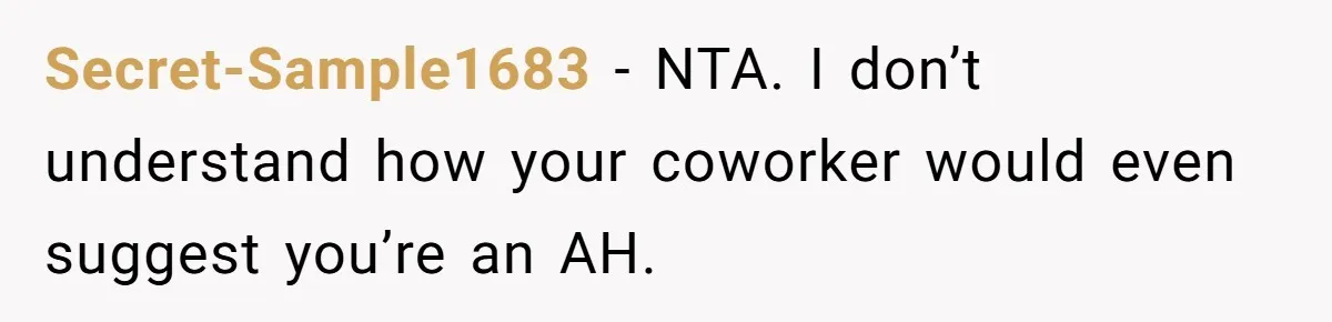 Secret-Sample1683 − NTA. I don’t understand how your coworker would even suggest you’re an AH.