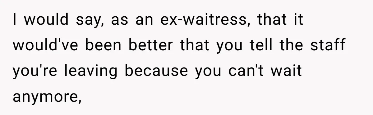 I would say, as an ex-waitress, that it would've been better that you tell the staff you're leaving because you can't wait anymore,