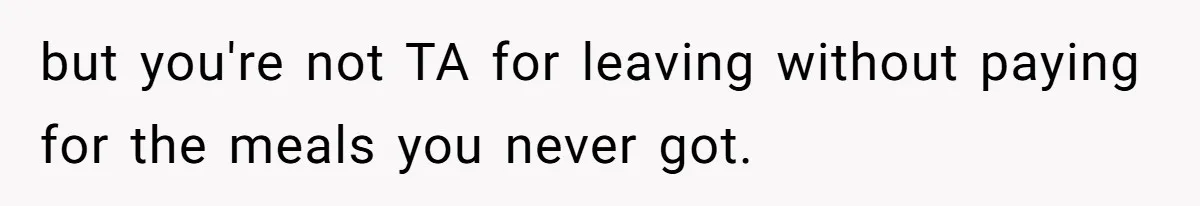but you're not TA for leaving without paying for the meals you never got.