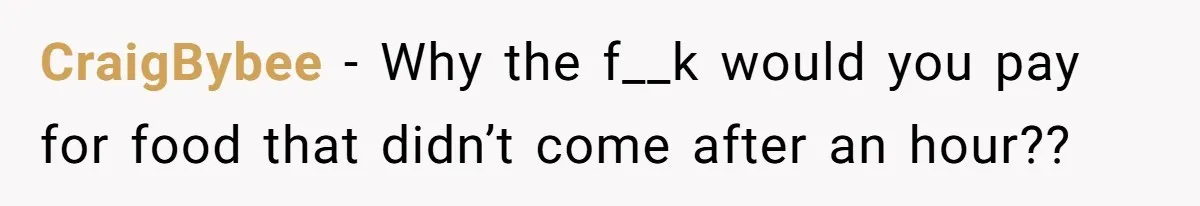 CraigBybee − Why the f__k would you pay for food that didn’t come after an hour??