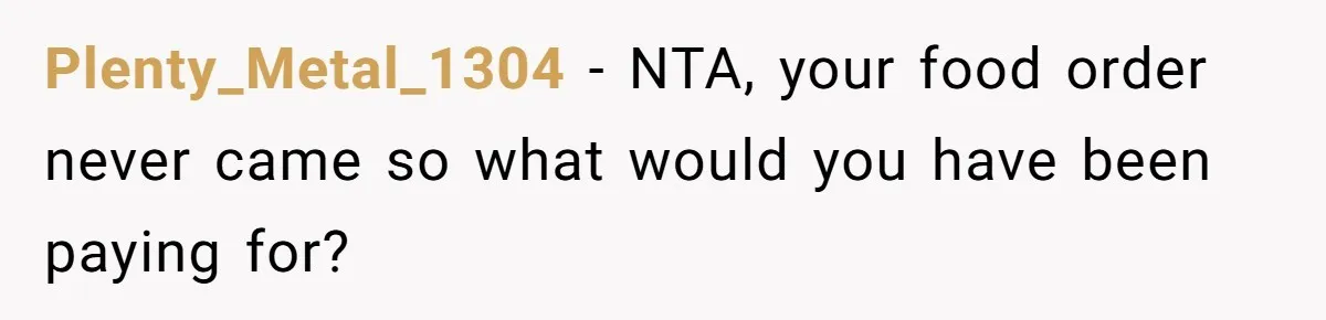 Plenty_Metal_1304 − NTA, your food order never came so what would you have been paying for?