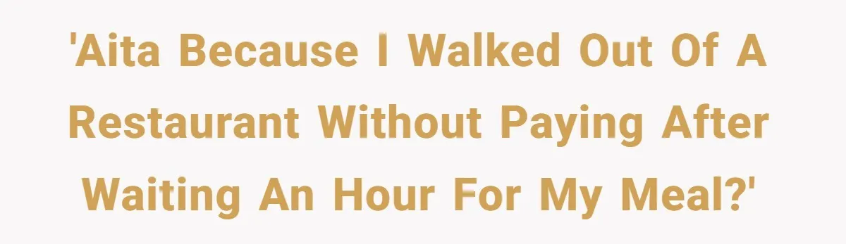 'AITA because I walked out of a restaurant without paying after waiting an hour for my meal?'
