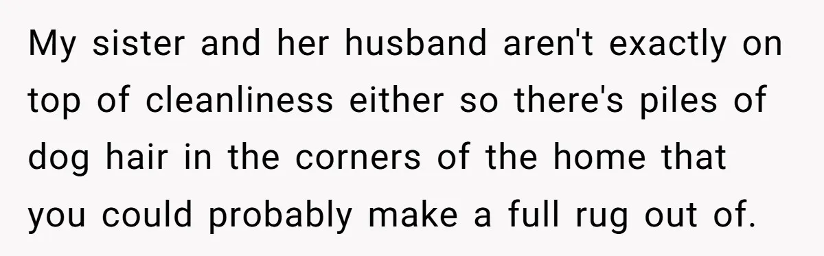 Husband Calls Wife 'Difficult' After She Refuses To Let Dogs Ruin Her Only Cherished Recliner My sister and her husband aren't exactly on top of cleanliness either so there's piles of dog hair in the corners of the home that you could probably make a...