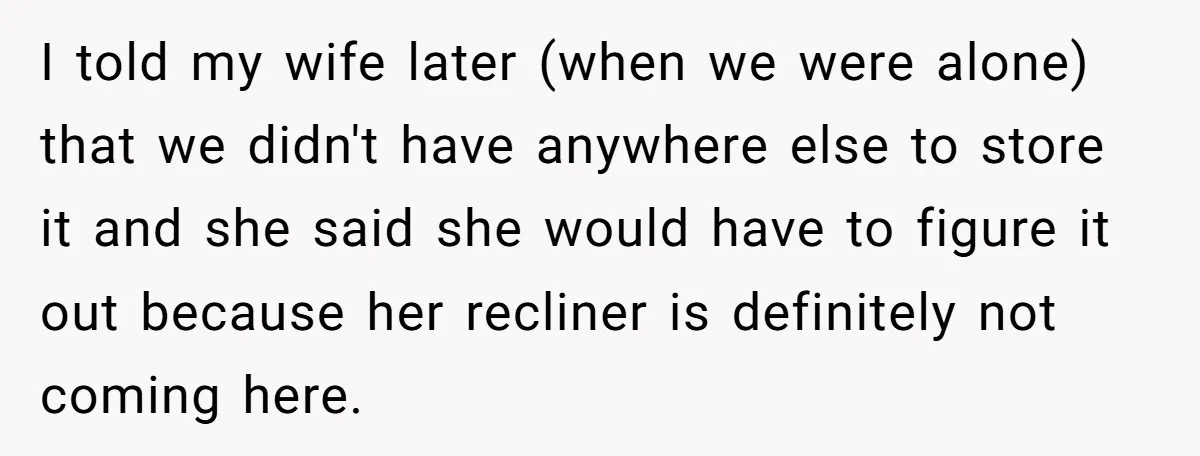 Husband Calls Wife 'Difficult' After She Refuses To Let Dogs Ruin Her Only Cherished Recliner I told my wife later (when we were alone) that we didn't have anywhere else to store it and she said she would have to figure it out because her...