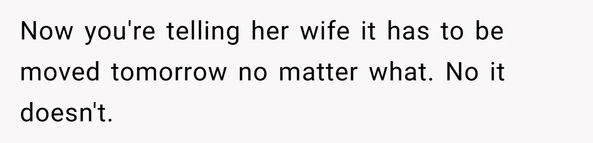 Husband Calls Wife 'Difficult' After She Refuses To Let Dogs Ruin Her Only Cherished Recliner Now you're telling her wife it has to be moved tomorrow no matter what. No it doesn't.