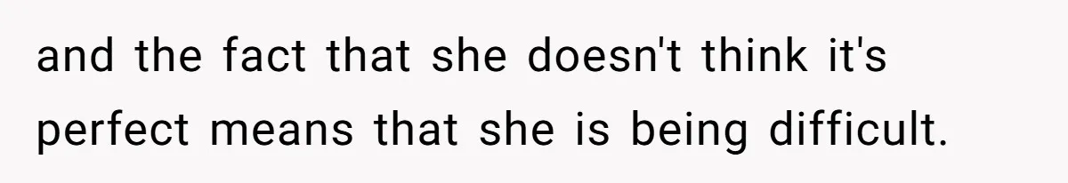 Husband Calls Wife 'Difficult' After She Refuses To Let Dogs Ruin Her Only Cherished Recliner and the fact that she doesn't think it's perfect means that she is being difficult.