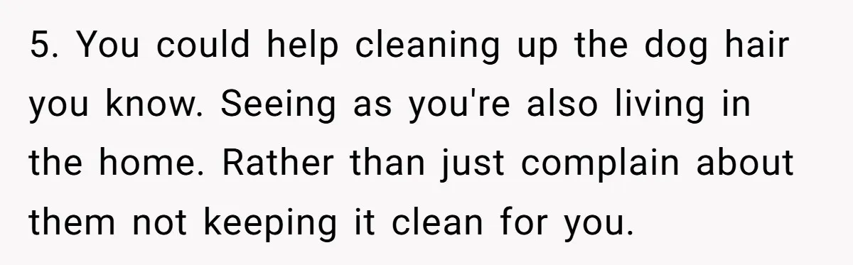 Husband Calls Wife 'Difficult' After She Refuses To Let Dogs Ruin Her Only Cherished Recliner 5. You could help cleaning up the dog hair you know. Seeing as you're also living in the home. Rather than just complain about them not keeping it clean for...