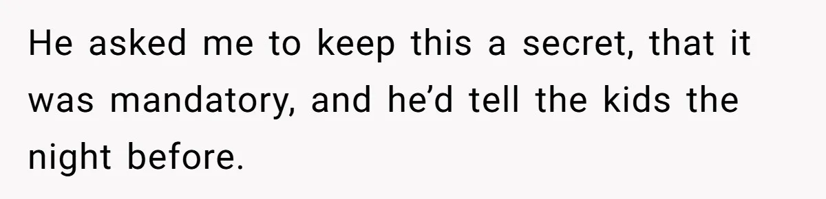 He asked me to keep this a secret, that it was mandatory, and he’d tell the kids the night before.