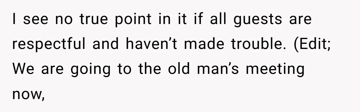 I see no true point in it if all guests are respectful and haven’t made trouble. (Edit; We are going to the old man’s meeting now,