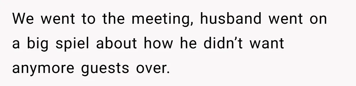 We went to the meeting, husband went on a big spiel about how he didn’t want anymore guests over.