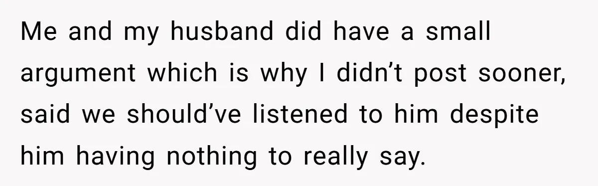 Me and my husband did have a small argument which is why I didn’t post sooner, said we should’ve listened to him despite him having nothing to really say.
