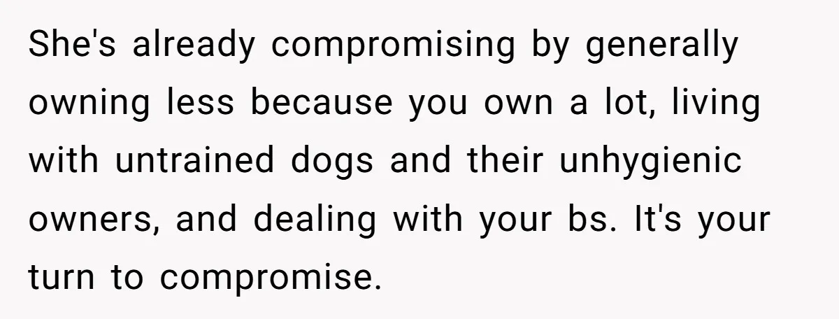 Husband Calls Wife 'Difficult' After She Refuses To Let Dogs Ruin Her Only Cherished Recliner She's already compromising by generally owning less because you own a lot, living with untrained dogs and their unhygienic owners, and dealing with your bs. It's your turn to compromise.