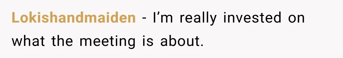 Lokishandmaiden − I’m really invested on what the meeting is about.