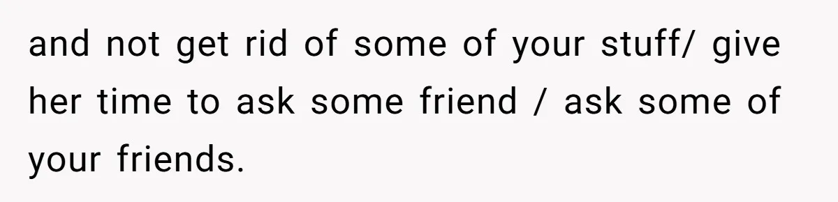 Husband Calls Wife 'Difficult' After She Refuses To Let Dogs Ruin Her Only Cherished Recliner and not get rid of some of your stuff/ give her time to ask some friend / ask some of your friends.