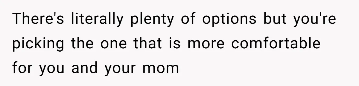 Husband Calls Wife 'Difficult' After She Refuses To Let Dogs Ruin Her Only Cherished Recliner There's literally plenty of options but you're picking the one that is more comfortable for you and your mom