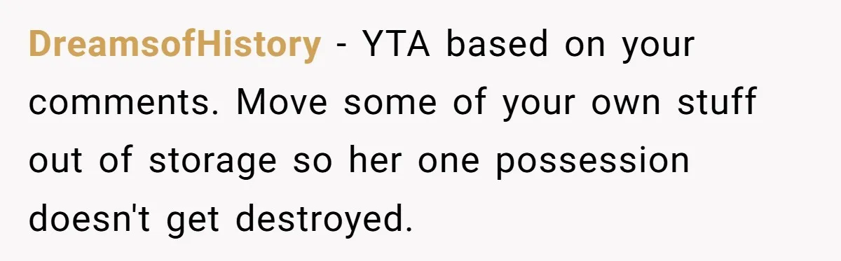 Husband Calls Wife 'Difficult' After She Refuses To Let Dogs Ruin Her Only Cherished Recliner DreamsofHistory − YTA based on your comments. Move some of your own stuff out of storage so her one possession doesn't get destroyed.