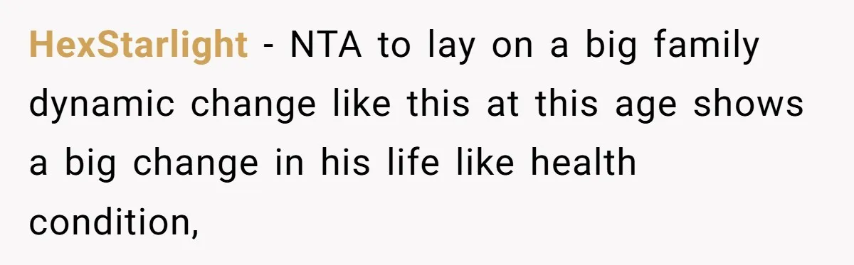 HexStarlight − NTA to lay on a big family dynamic change like this at this age shows a big change in his life like health condition,