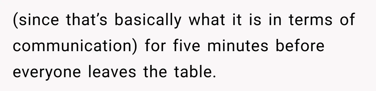 (since that’s basically what it is in terms of communication) for five minutes before everyone leaves the table.