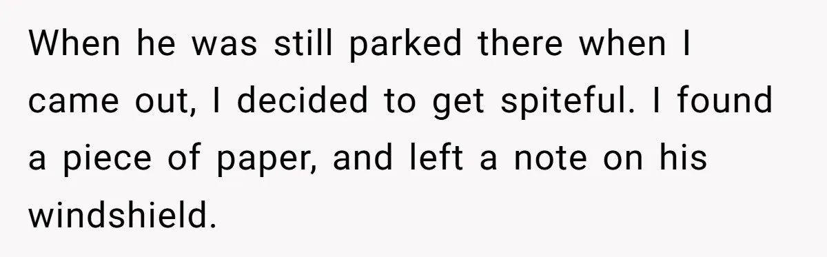 Parent Spots Luxury Car Blocking Handicapped Access Zone And Delivers Payback With Piece Of Paper When he was still parked there when I came out, I decided to get spiteful. I found a piece of paper, and left a note on his windshield.