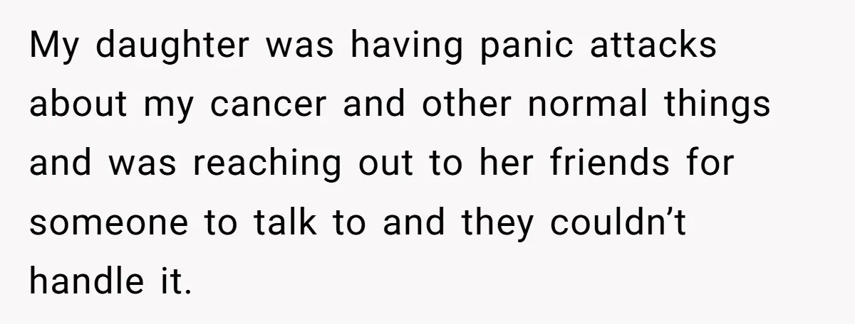A Roommate Told Her ‘This Is Why You Have No Friends’ - Then Came Home to Nothing My daughter was having panic attacks about my cancer and other normal things and was reaching out to her friends for someone to talk to and they couldn’t handle it.