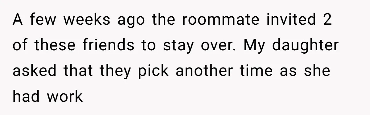 A Roommate Told Her ‘This Is Why You Have No Friends’ - Then Came Home to Nothing A few weeks ago the roommate invited 2 of these friends to stay over. My daughter asked that they pick another time as she had work