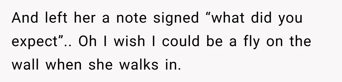 A Roommate Told Her ‘This Is Why You Have No Friends’ - Then Came Home to Nothing And left her a note signed “what did you expect”.. Oh I wish I could be a fly on the wall when she walks in.