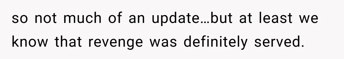 A Roommate Told Her ‘This Is Why You Have No Friends’ - Then Came Home to Nothing so not much of an update…but at least we know that revenge was definitely served.