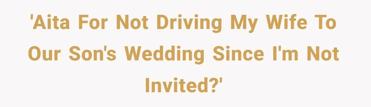 'AITA for not driving my wife to our son's wedding since I'm not invited?'