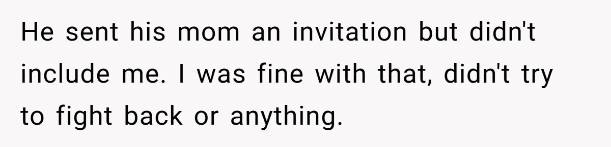 He sent his mom an invitation but didn't include me. I was fine with that, didn't try to fight back or anything.