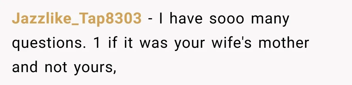 Jazzlike_Tap8303 − I have sooo many questions. 1 if it was your wife's mother and not yours,