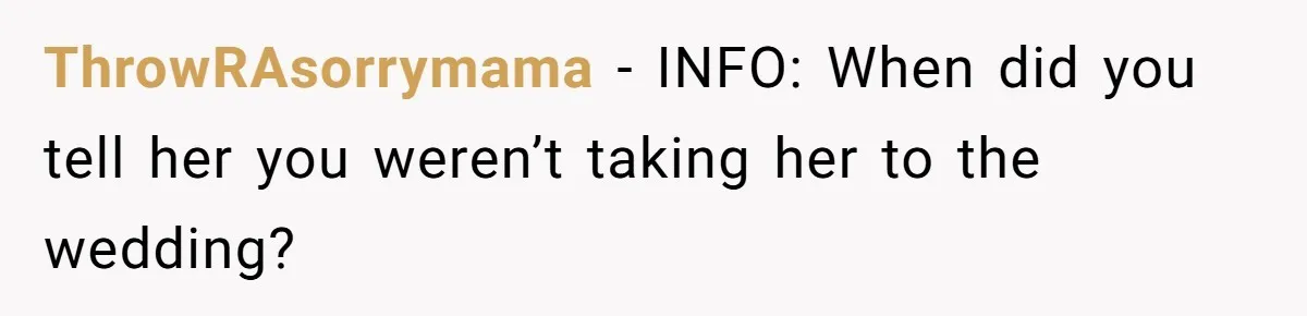 ThrowRAsorrymama − INFO: When did you tell her you weren’t taking her to the wedding?