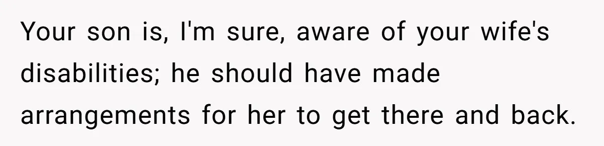 Your son is, I'm sure, aware of your wife's disabilities; he should have made arrangements for her to get there and back.