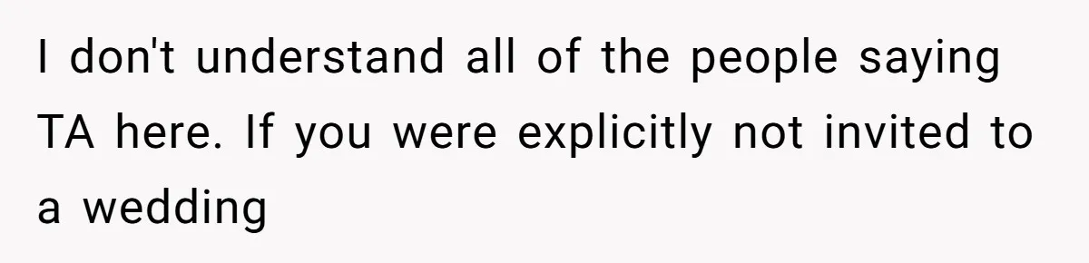 I don't understand all of the people saying TA here. If you were explicitly not invited to a wedding