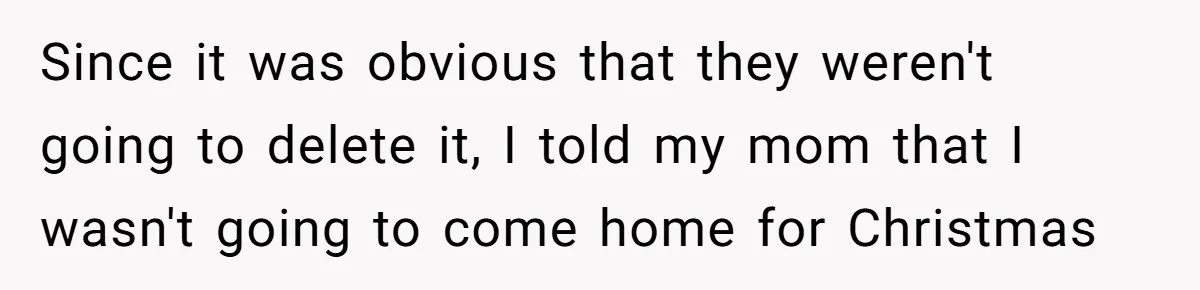 College Freshman Discovers Family's Secret Bet On Her Personal Life And Refuses Christmas Homecoming Since it was obvious that they weren't going to delete it, I told my mom that I wasn't going to come home for Christmas