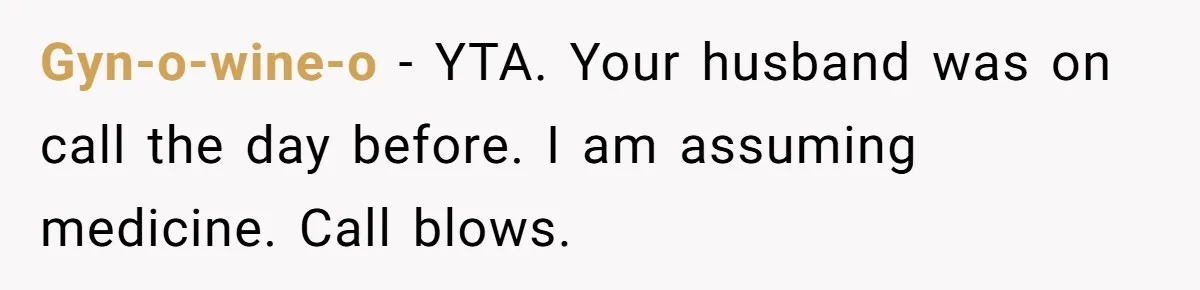 Husband Says He Wants to “Relax” On Their Anniversary, So His Wife Leaves Him With the Kids Gyn-o-wine-o − YTA. Your husband was on call the day before. I am assuming medicine. Call blows.