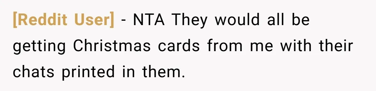 [Reddit User] − NTA They would all be getting Christmas cards from me with their chats printed in them.