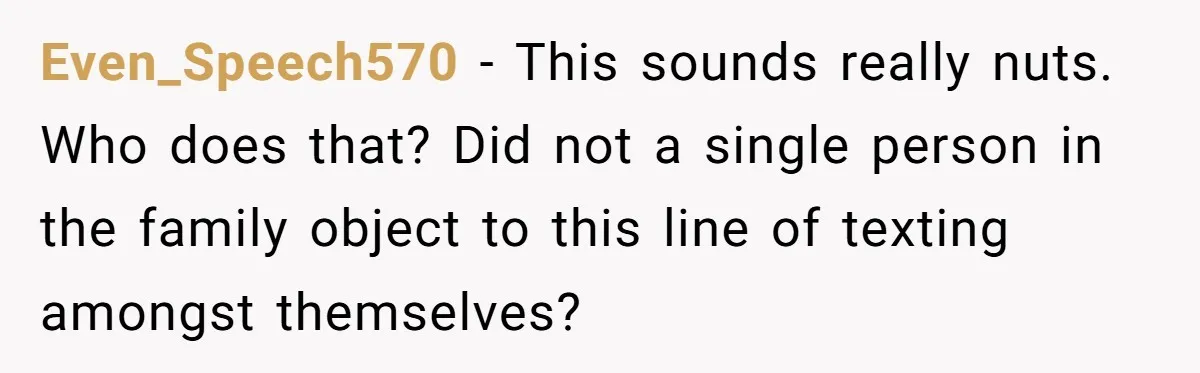 College Freshman Discovers Family's Secret Bet On Her Personal Life And Refuses Christmas Homecoming Even_Speech570 − This sounds really nuts. Who does that? Did not a single person in the family object to this line of texting amongst themselves?