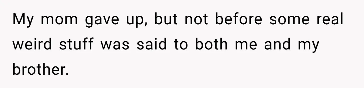 College Freshman Discovers Family's Secret Bet On Her Personal Life And Refuses Christmas Homecoming My mom gave up, but not before some real weird stuff was said to both me and my brother.
