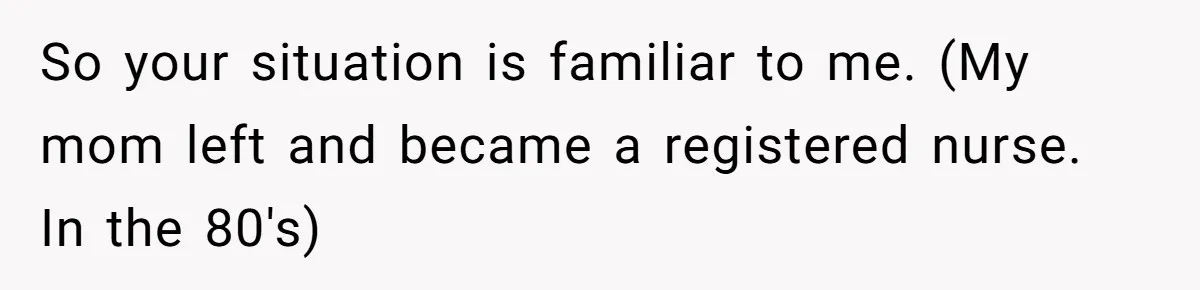 College Freshman Discovers Family's Secret Bet On Her Personal Life And Refuses Christmas Homecoming So your situation is familiar to me. (My mom left and became a registered nurse. In the 80's)