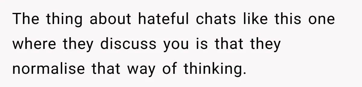 College Freshman Discovers Family's Secret Bet On Her Personal Life And Refuses Christmas Homecoming The thing about hateful chats like this one where they discuss you is that they normalise that way of thinking.