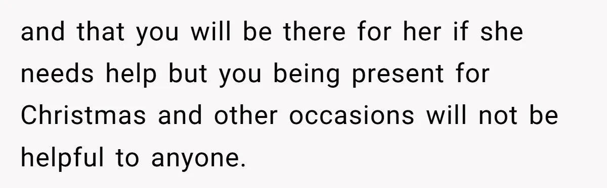College Freshman Discovers Family's Secret Bet On Her Personal Life And Refuses Christmas Homecoming and that you will be there for her if she needs help but you being present for Christmas and other occasions will not be helpful to anyone.